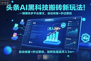 头条AI黑科技搬砖新玩法!一键爆改多平台爆文,自动排版+秒过原创,矩阵批量搞月入3w+【揭秘】