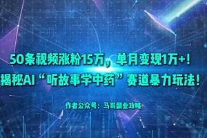 50条视频涨粉15W,单月变现1W+!揭秘AI“听故事学中药”赛道暴力玩法