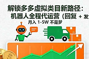 (16302期)解锁多多虚拟类目新路径:机器人全程代运营(回复 + 发货),月入 1-5W…