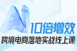 跨境电商10倍增效,跨境电商AI落地实战线上课