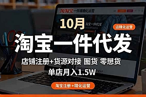 (16322期)淘宝一件代发精细化运营-10月:店铺注册+货源对接+零囤货,单店月入1.5w