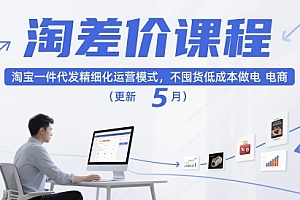 淘差价课程,淘宝一件代发精细化运营模式,不囤货低成本做电商(更新10月)