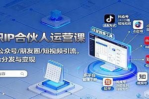知识IP合伙人运营课:微信/公众号/朋友圈/短视频引流,多平台分发与变现