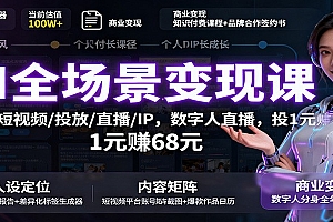 AI全场景变现课:文案/短视频/投放/直播/IP,数字人直播,投1元赚68元