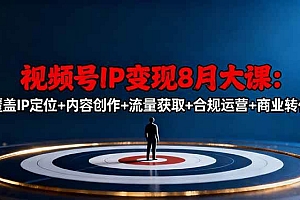 (16361期)视频号IP变现8月大课,覆盖IP定位+内容创作+流量获取+合规运营+商业转化