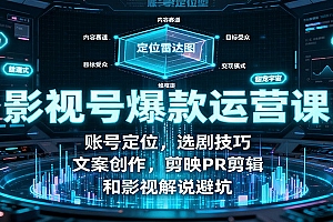 影视号爆款运营课:账号定位,选剧技巧,文案创作,剪映PR剪辑和影视解说避坑