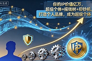 你的IP价值亿万,超级个体=摇钱树+印钞机,打造个人品牌,成为超级个体