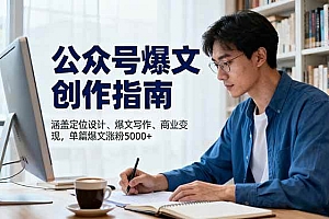 (16380期)公众号爆文创作指南,涵盖定位设计+爆文写作+商业变现,单篇爆文涨粉5000+
