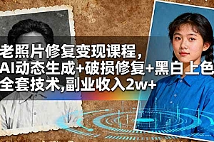 (16379期)老照片修复变现课程,AI动态生成+破损修复+黑白上色+全套技术,副业收入2w+