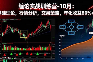 (16398期)缠论实战训练营-10月:基础理论,行情分析,交易策略,年化收益80%+