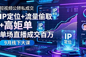 (16406期)短视频公转私成交9月线下大课,IP定位+流量偷取+高客单,单场直播成交百万