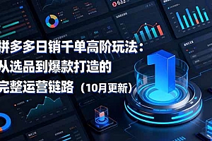 (16404期)拼多多日销千单高阶玩法:从选品到爆款打造的完整运营链路(10月更新)