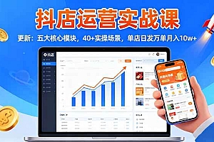 (16420期)抖店运营实战课-更新:五大核心模块,40+实操场景,单店日发万单月入10w+