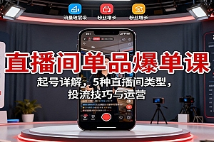 直播间单品爆单课:起号详解,5种直播间类型,投流技巧与运营