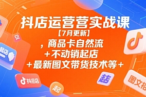 抖店运营实战课【9月更新】,商品卡自然流+不动销起店+最新图文带货技术等
