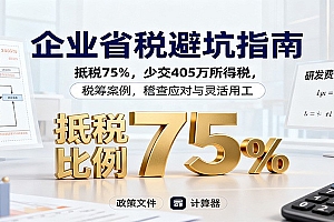 企业省税避坑指南:抵税75%,少交405万所得税,税筹案例,稽查应对与灵活用工