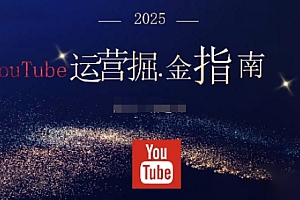 2025油管YouTuBe运营掘金指南,全方位帮你从零搭建油管运营体系