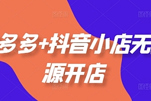 拼多多+抖音小店无货源开店,包括:选品、运营、基础、付费推广、爆款案例等(更新25年10月)