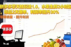 (16429期)拼多多 擎天柱玩法1.0,水果生鲜2小时起量,标品2天爆单,利润率提升30%