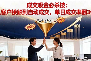 (16432期)吸金成交营销必杀技:从客户接触到自动成交,单日成交率翻3倍