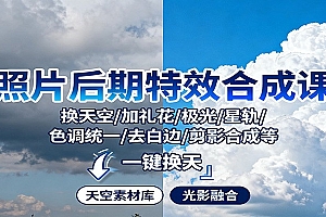 照片后期特效合成课:换天空/加礼花/极光/星轨/色调统一/去白边/ 剪影合成等
