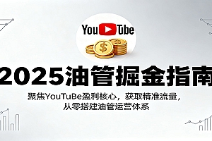 2025油管掘金指南:聚焦YouTuBe盈利核心,获取精准流量,从零搭建油管运营体系
