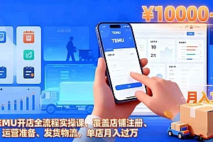 (16441期)TEMU开店全流程实操课,覆盖店铺注册、运营准备、发货物流,单店月入过万