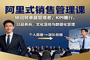阿里式销售管理课:销冠转卓越管理者,KPI 推行,以战养兵,文化落地与数据化管理
