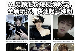 AI男颜涨粉短视频教学,全新玩法,快速起号涨粉