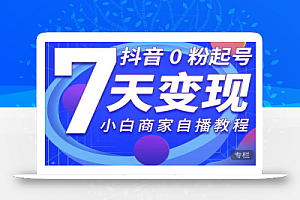 抖音0粉起号7天变现,无需专业的团队,小白商家从0到1自播教程