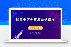 圣淘电商抖音小店无货源系列课程,零基础也能快速上手抖音小店