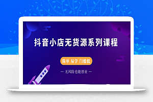 圣淘电商抖音小店无货源系列课程，零基础也能快速上手抖音小店