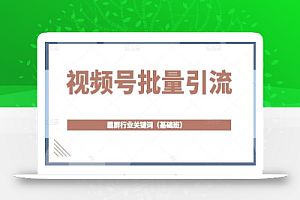 视频号批量引流，霸屏行业关键词（基础班）全面系统讲解视频号玩法【无水印】