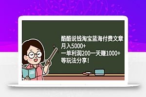 酷酷说钱淘宝蓝海付费文章:月入5000+一单利润200一天赚1000+(等玩法分享)