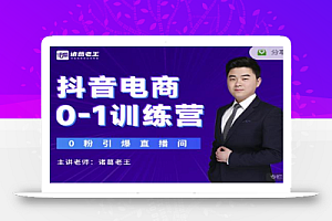 诸葛老王抖音电商0-1训练营,从0开始轻松破冷启动,引爆直播间