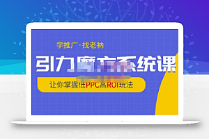 老衲·引力魔方系统课,让你掌握低PPC高ROI玩法,价值299元