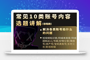 短视频常见10类账号内容选题讲解,解决各类账号拍什么的问题