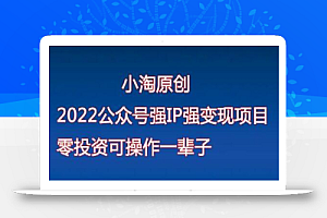 小淘原创:2022公众号强IP强变现项目,零投资可操作一辈子