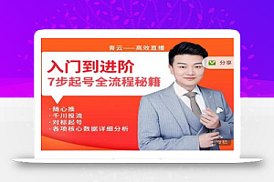 青云高效抖音直播课程,入门到进阶,七步起号全流程秘籍