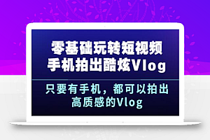 《零基础玩转短视频手机拍出酷炫Vlog》只要有手机，都可以拍出高质感的Vlog