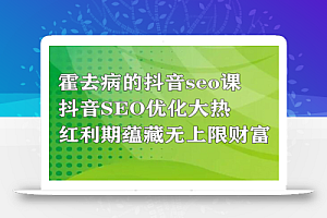 霍去病的抖音seo课,抖音SEO优化大热,红利期蕴藏无上限财富