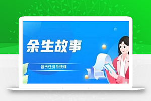 余生故事·音乐任务系统课,轻松玩转变现模式