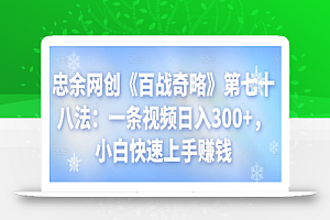 忠余网创《百战奇略》第七十八法:一条视频日入300+,小白快速上手赚钱