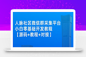 外面卖1000的人脉社区微信群采集平台 小白0基础开发教程【源码+教程+对接】