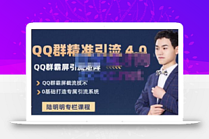陆明明·QQ群精准引流专栏4.0【2022版】,0基础教你QQ群引流,打造群霸屏系统