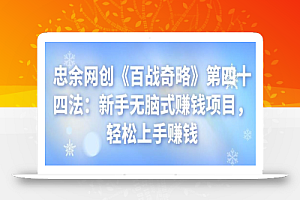 忠余网创《百战奇略》第四十四法:新手无脑式赚钱项目,轻松上手赚钱
