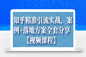 知乎精准引流实战,案例+落地方案全套分享【视频课程】