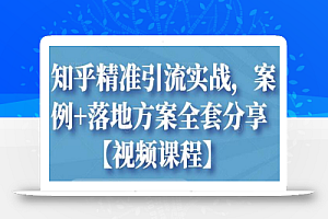 知乎精准引流实战，案例+落地方案全套分享【视频课程】