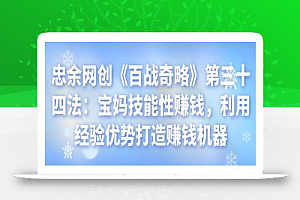 忠余网创《百战奇略》第三十四法:宝妈技能性赚钱,利用经验优势打造赚钱机器