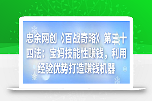 忠余网创《百战奇略》第三十四法：宝妈技能性赚钱，利用经验优势打造赚钱机器